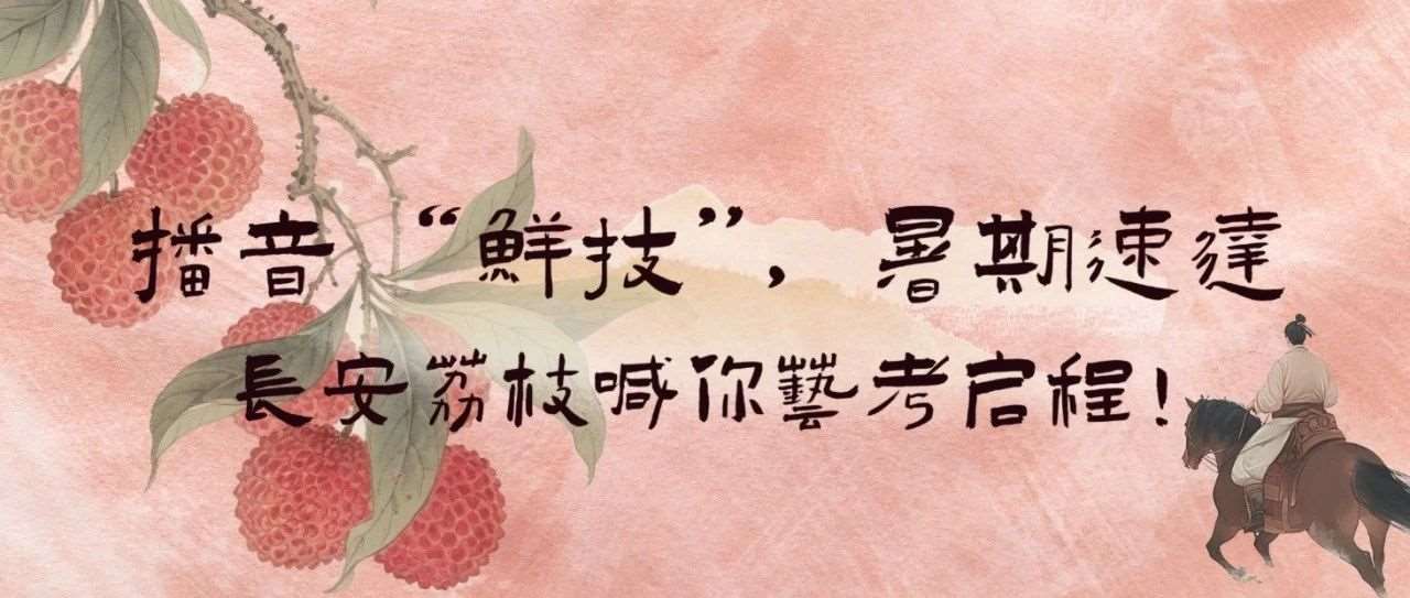播音“鲜技”，暑期速达｜长安荔枝喊你艺考启程！